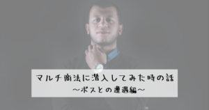 【ついに現れた】マルチ商法に潜入してみた時の話 ~ボスとの遭遇編~