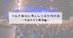 【一体何の時間だったのか】マルチ商法に潜入してみた時の話 ~全国大会と脱退編~