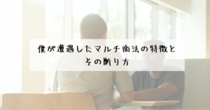 【要注意!】僕が遭遇したマルチ商法・MLMの特徴とその断り方