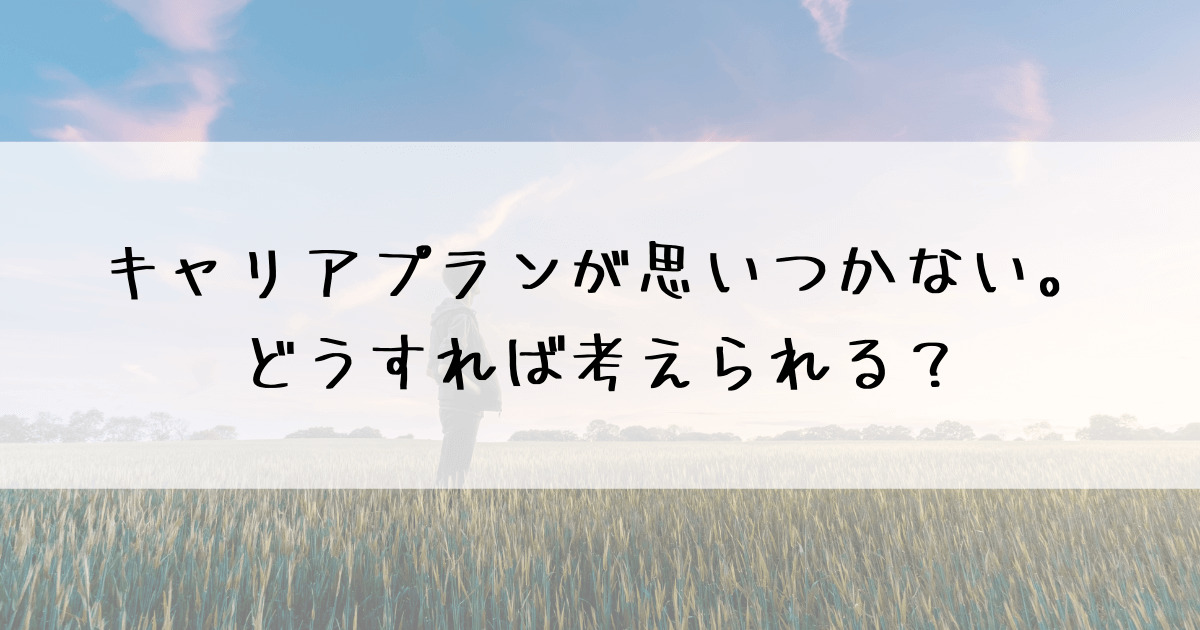 例文有り キャリアプランが思いつかない時に使える考え方
